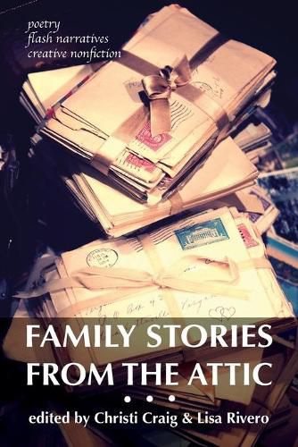 Cover image for Family Stories from the Attic: Bringing letters and archives alive through creative nonfiction, flash narratives, and poetry