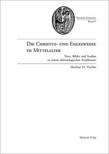 Cover image for Die Christus- Und Engelweihe Im Mittelalter: Texte, Bilder Und Studien Zu Einem Ekklesiologischen Erzahlmotiv