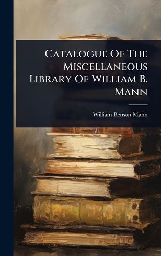 Cover image for Catalogue Of The Miscellaneous Library Of William B. Mann