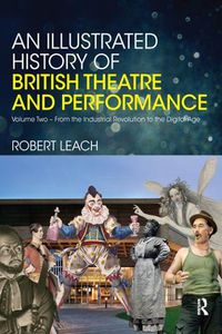 Cover image for An Illustrated History of British Theatre and Performance: Volume Two - From the Industrial Revolution to the Digital Age