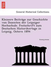 Cover image for Kleinere Beitra GE Zur Geschichte Von Dozenten Der Leipziger Hochschule. Festschrift Zum Deutschen Historikertage in Leipzig, Ostern 1894