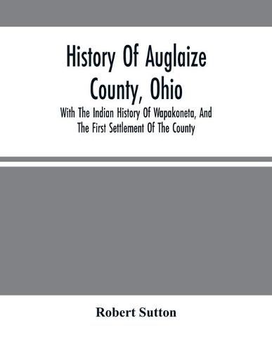Cover image for History Of Auglaize County, Ohio: With The Indian History Of Wapakoneta, And The First Settlement Of The County