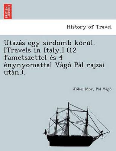 Cover image for Utaza S Egy Sirdomb Ko Ru L. [Travels in Italy.] (12 Fametszettel E S 4 E Nynyomattal Va Go Pa L Rajzai Uta N.).