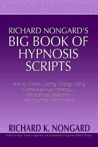 Cover image for Richard Nongard's Big Book of Hypnosis Scripts: How to Create Lasting Change Using Contextual Hypnotherapy, Mindfulness Meditation and Hypnotic Phenomena