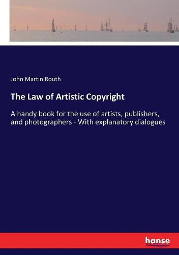 Cover image for The Law of Artistic Copyright: A handy book for the use of artists, publishers, and photographers - With explanatory dialogues