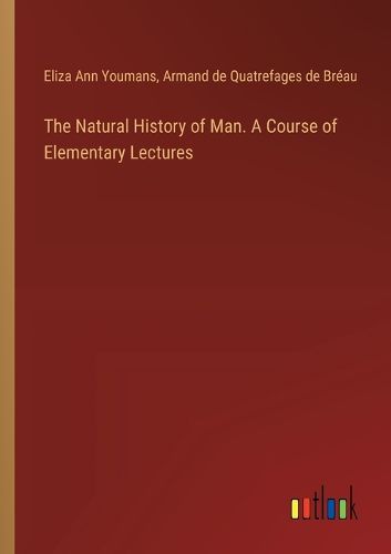 Cover image for The Natural History of Man. A Course of Elementary Lectures