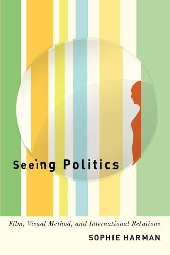 Cover image for Seeing Politics: Film, Visual Method, and International Relations