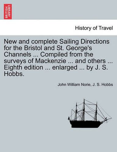 Cover image for New and Complete Sailing Directions for the Bristol and St. George's Channels ... Compiled from the Surveys of MacKenzie ... and Others ... Eighth Edition ... Enlarged ... by J. S. Hobbs.