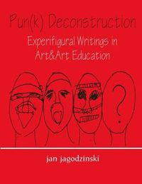 Cover image for Pun(k) Deconstruction Experifigural Writings in Art&Art Education: Experifigural Writings in Art&art Education