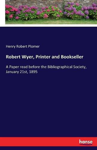 Cover image for Robert Wyer, Printer and Bookseller: A Paper read before the Bibliographical Society, January 21st, 1895