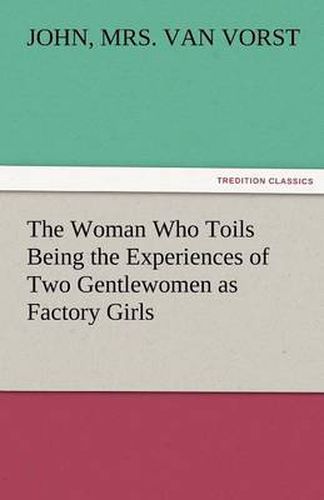 Cover image for The Woman Who Toils Being the Experiences of Two Gentlewomen as Factory Girls
