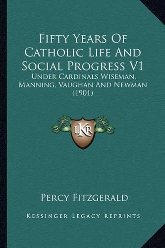 Fifty Years of Catholic Life and Social Progress V1 Fifty Years of Catholic Life and Social Progress V1: Under Cardinals Wiseman, Manning, Vaughan and Newman (1901) Under Cardinals Wiseman, Manning, Vaughan and Newman (1901)