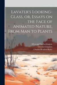 Cover image for Lavater's Looking-glass, or, Essays on the Face of Animated Nature, From Man to Plants