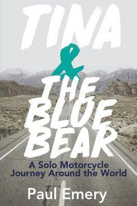 Cover image for Tina and the Blue Bear: A Solo Motorcycle Journey Around the World.