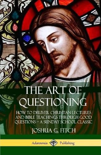 Cover image for The Art of Questioning: How to Deliver Christian Lectures and Bible Teachings through Good Questions - a Sunday School Classic (Hardcover)