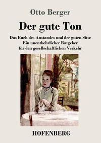 Cover image for Der gute Ton: Das Buch des Anstandes und der guten Sitte Ein unentbehrlicher Ratgeber fur den gesellschaftlichen Verkehr