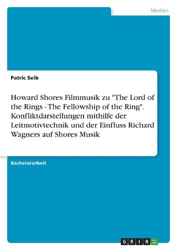 Cover image for Howard Shores Filmmusik zu "The Lord of the Rings - The Fellowship of the Ring". Konfliktdarstellungen mithilfe der Leitmotivtechnik und der Einfluss Richard Wagners auf Shores Musik