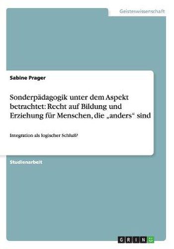 Cover image for Sonderpadagogik unter dem Aspekt betrachtet: Recht auf Bildung und Erziehung fur Menschen, die  anders sind: Integration als logischer Schluss?