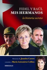 Cover image for Fidel y Raul, mis hermanos. / My Brothers Fidel and Raul. Juanita Castro's Memoi r as Told to Maria Antonieta Collins: La historia secreta: Memorias de Juanita Castro contadas a Maria Antonieta Colli ns