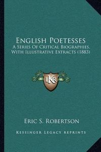 Cover image for English Poetesses: A Series of Critical Biographies, with Illustrative Extracts (1883)