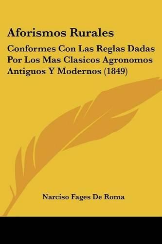 Cover image for Aforismos Rurales: Conformes Con Las Reglas Dadas Por Los Mas Clasicos Agronomos Antiguos y Modernos (1849)