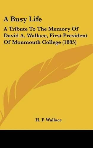 Cover image for A Busy Life: A Tribute to the Memory of David A. Wallace, First President of Monmouth College (1885)