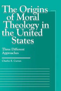 Cover image for The Origins of Moral Theology in the United States: Three Different Approaches