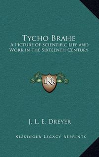 Cover image for Tycho Brahe: A Picture of Scientific Life and Work in the Sixteenth Century