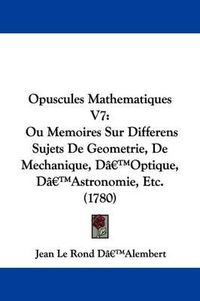 Cover image for Opuscules Mathematiques V7: Ou Memoires Sur Differens Sujets De Geometrie, De Mechanique, Da -- Optique, Da -- Astronomie, Etc. (1780)