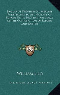 Cover image for England's Prophetical Merline Foretelling to All Nations of Europe Until 1663 the Influence of the Conjunction of Saturn and Jupiter