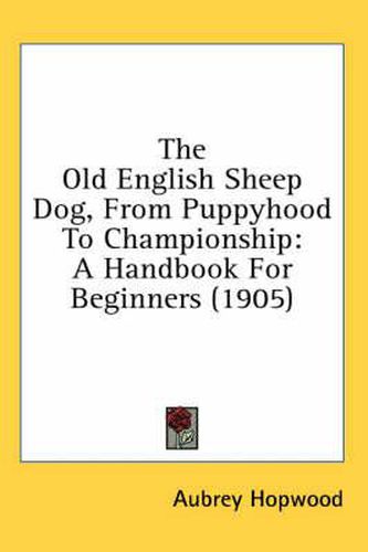 Cover image for The Old English Sheep Dog, from Puppyhood to Championship: A Handbook for Beginners (1905)