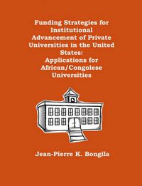 Cover image for Funding Strategies for Institutional Advancement of Private Universities in the United States: Applications for African/Congolese Universities