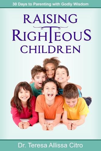 Cover image for Raising Righteous Children: 30 Days to Parenting with Godly Wisdom