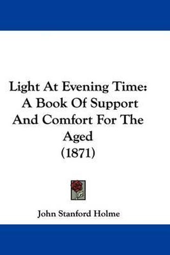 Cover image for Light At Evening Time: A Book Of Support And Comfort For The Aged (1871)