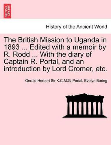 The British Mission to Uganda in 1893 ... Edited with a Memoir by R. Rodd ... with the Diary of Captain R. Portal, and an Introduction by Lord Cromer, Etc.