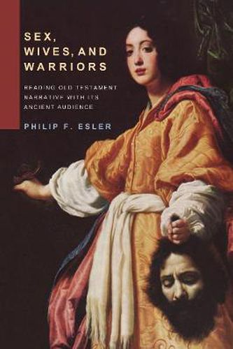 Sex, Wives, and Warriors: Reading Old Testament Narrative with Its Ancient Audience