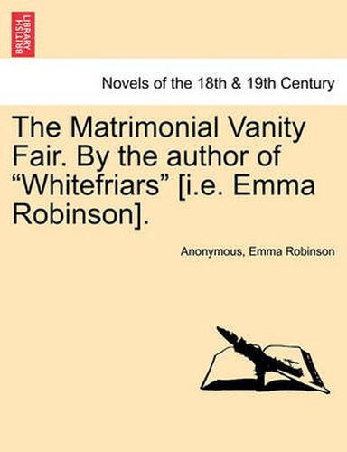 Cover image for The Matrimonial Vanity Fair. by the Author of Whitefriars [I.E. Emma Robinson]. Vol. III.