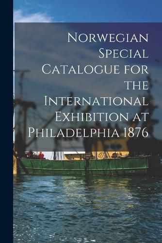 Cover image for Norwegian Special Catalogue for the International Exhibition at Philadelphia 1876