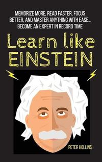 Cover image for Learn Like Einstein: Memorize More, Read Faster, Focus Better, and Master Anything With Ease... Become An Expert in Record Time