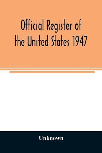 Cover image for Official Register of the United States 1947; Persons Occupying administrative and Supervisory Positions in the Legislative, Executive, and Judicial Branches of the Federal Government, and in the District of Columbia Government, as of May 1, 1947