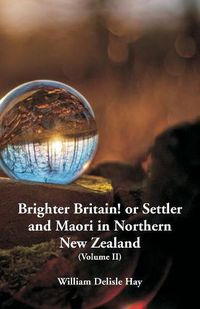 Cover image for Brighter Britain! or Settler and Maori in Northern New Zealand: (Volume II)