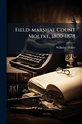Cover image for Field-marshal Count Moltke, 1800-1878