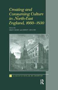 Cover image for Creating and Consuming Culture in North-East England, 1660-1830
