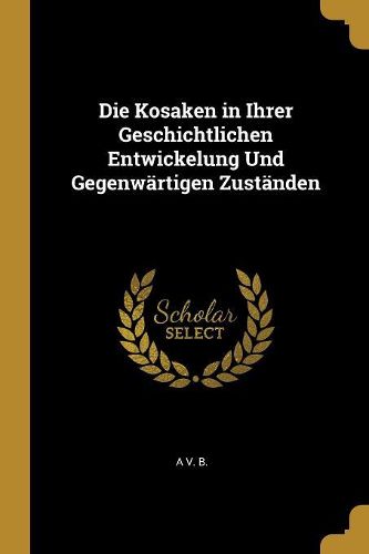 Cover image for Die Kosaken in Ihrer Geschichtlichen Entwickelung Und Gegenwaertigen Zustaenden