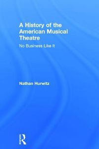 Cover image for A History of the American Musical Theatre: No Business Like It