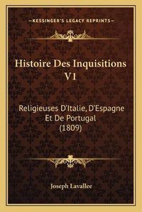 Cover image for Histoire Des Inquisitions V1: Religieuses D'Italie, D'Espagne Et de Portugal (1809)