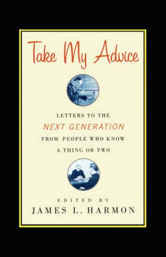 Cover image for Take My Advice: Letters to the Next Generation from People Who Know a Thing or Two