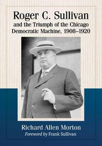 Cover image for Roger C. Sullivan and the Triumph of the Chicago Democratic Machine, 1908-1920