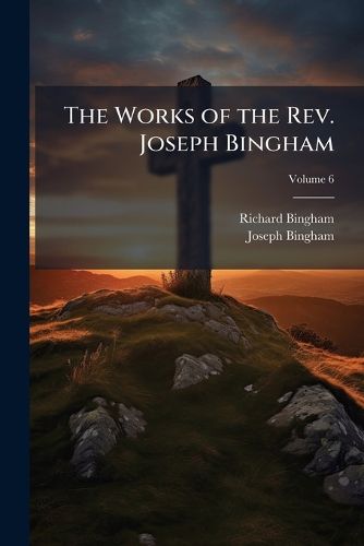 Cover image for The Works of the REV. Joseph Bingham, Volume 6