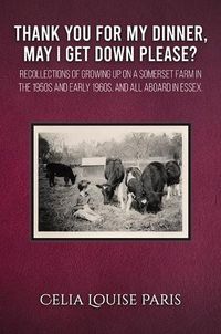 Cover image for Thank You for My Dinner, May I Get Down Please?: Growing up on a Somerset farm in the 1950s and Early 1960s, and a family afloat 1998-2000